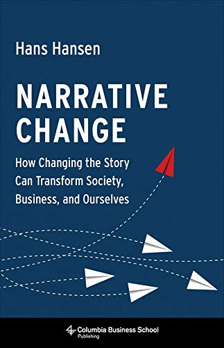 Narrative Change: How Changing the Story Can Transform Society, Business, and Ourselves Narrative Change: How Changing the Story Can Transform Society, Business, and Ourselves