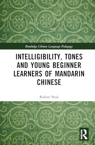 Intelligibility, Tones and Young Beginner Learners of Mandarin Chinese (Routledge Chinese Language Pedagogy)