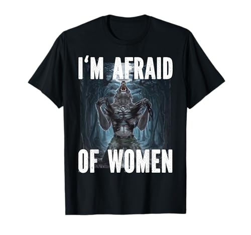 I'm Afraid Of Women Funny Cringe Alpha Werwolf Wolf Meme T-Shirt