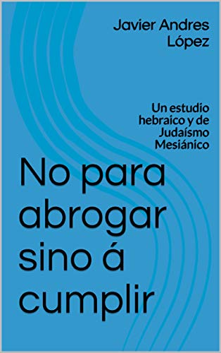 No Para Abrogar Sino A Cumplir Un Estudio Hebraico Y De Judaismo Mesianico Spanish Edition Kindle Edition By Lopez Javier Andres Religion Spirituality Kindle Ebooks Amazon Com