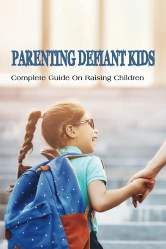 Parenting Defiant Kids: Complete Guide On Raising Children: How To Parent A Defiant Child