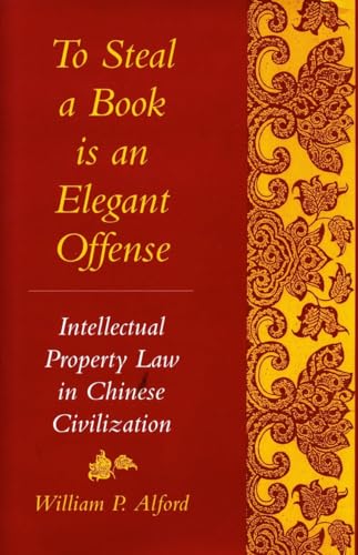 To Steal a Book Is an Elegant Offense: Intellectual Property Law in Chinese Civilization (Studies in East Asian Law,...