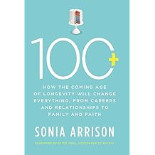 100 Plus How the Coming Age of Longevity Will Change Everything, From Careers and Relationships to Family and