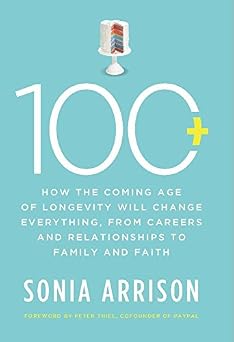 100 Plus How the Coming Age of Longevity Will Change Everything, From Careers and Relationships to Family and