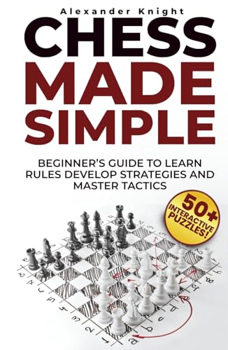 Chess Made Simple: A Beginner's Guide to Learn Rules, Develop Strategies, Master Tactics, Visualize Moves, and Build Confidence to Win More Games!