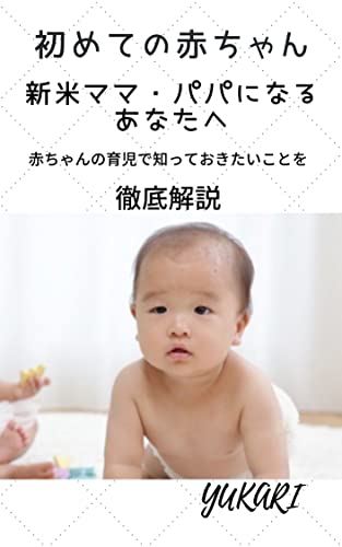 Amazon Co Jp 初めての赤ちゃん 新米ママ パパになるあなたへ 赤ちゃんの育児で知っておきたいことを徹底解説 Ebook Yukari 本