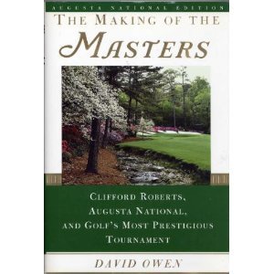 The Making of the Masters: Clifford Roberts, Augusta National, and Golf's Most Prestigious Tournament by David Owen (April 19,1999)