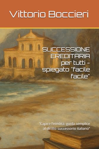 SUCCESSIONE EREDITARIA per tutti - spiegato 'facile facile': “Capire l’eredità: guida semplice al diritto successorio italiano”