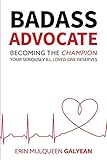 Badass Advocate: Becoming The Champion Your Seriously Ill Loved One Deserves