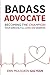 Badass Advocate: Becoming The Champion Your Seriously Ill Loved One Deserves