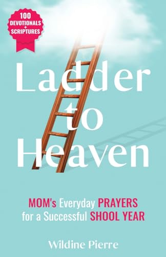Ladder to Heaven: MOM's Everyday PRAYERS For a Successful SCHOOL YEAR (100 Devotionals+ Scriptures)