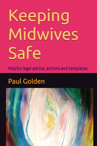 Keeping Midwives Safe: Helpful legal advice, actions and templates (Helpful Legal Advice Actions & Templates)