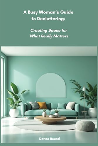A Busy Woman’s Guide to Decluttering: Creating Space for What Really Matters