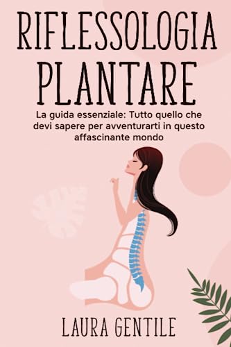 RIFLESSOLOGIA PLANTARE - Principianti - La Prima Guida Essenziale per Iniziare, Impara a Vincere lo Stress, Dominare L'insonnia e Alleviare il Dolore.