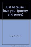Just because I love you: (poetry and prose) 096502301X Book Cover