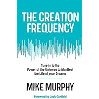 The Creation Frequency: Tune In to the Power of the Universe