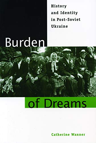 Burden of Dreams: History and Identity in Post-Soviet Ukraine (Post-Communist Cultural Studies)