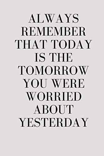 Always remember that today is the tomorrow you were worried about yesterday: Lined Notebook