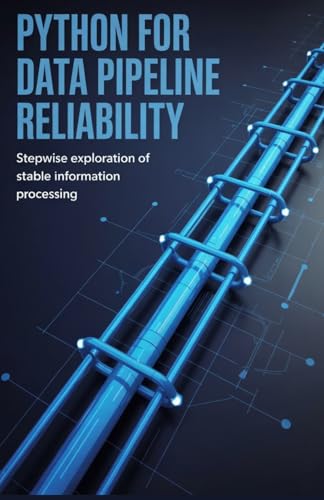 Python for Data Pipeline Reliability: Stepwise Exploration of Stable Information Processing (Practical Engineering for Game Development, Mobile Apps & DevOps Automation Series)