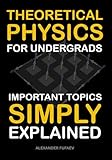 Theoretical Physics For Undergrads: Important Topics Simply Explained (Fufaev's Simple Physics Lectures)