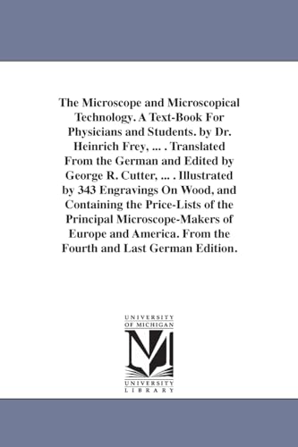The Microscope and Microscopical Technology. A Text-Book For Physicians and Students. by Dr. Heinrich Frey, ... . Translated From the German and ... and Containing the Price-Lists of the Prin