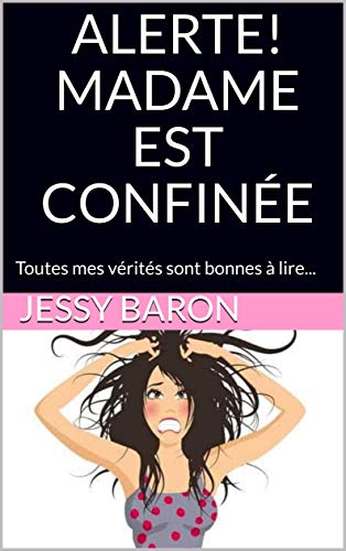 ALERTE! MADAME EST CONFINÉE: Toutes mes vérités sont bonnes à lire...