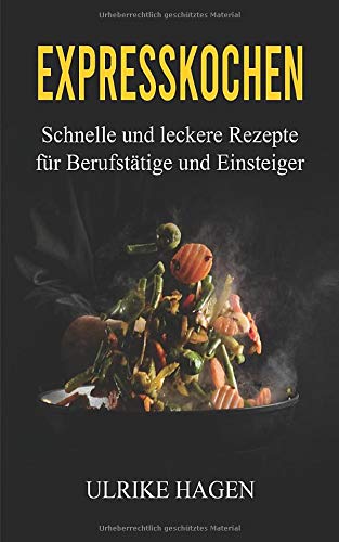 Expresskochen: schnelle und leckere Rezepte für Berufstätige und Einsteiger Expresskochen: schnelle und leckere Rezepte für Berufstätige und Einsteiger