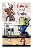 Fabeln und Parabeln: 60 Fantastische Geschichten: 60 Fantastische Geschichten: Der Glücks- und Unglücksbaum, Edelmann und Nußkern, Des Teufels ... und Maus, Satyr und Wandrer, Wolf und Lamm... - Abraham a Sancta Clara 