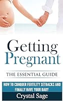 Getting Pregnant: The Essential Guide: How to Conquer Fertility Setbacks and Finally Have Your Baby 1514360217 Book Cover