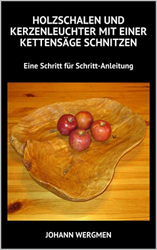 Holzschalen Und Kerzenleuchter Mit Einer Kettensage Schnitzen Eine Schritt Fur Schritt Anleitung Ebook Wergmen Johann Amazon De Kindle Shop