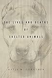 The Lives and Deaths of Shelter Animals: The Lives and Deaths of Shelter Animals