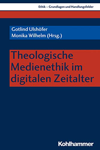 Theologische Medienethik im digitalen Zeitalter (Ethik - Grundlagen und Handlungsfelder 14)