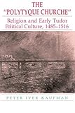 The Polytyque Churche: Religion and Early Tudor Political Culture, 1485-1516