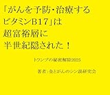  Vitamin B17 which prevents and treats cancer has been hidden from the super-rich for half a century: Trumps Declassification2025 (Japanese Edition)