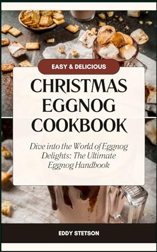 Christmas Eggnog Cookbook: Dive into the World of Eggnog Delights: The Ultimate Eggnog Handbook