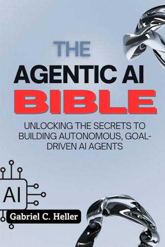 The Agentic AI Bible: Unlocking the Secrets to Building Autonomou...