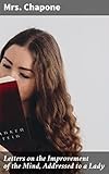 Letters on the Improvement of the Mind, Addressed to a Lady: Wisdom and Enlightenment: A Guide to Female Education in 18th Century Literature (English Edition)
