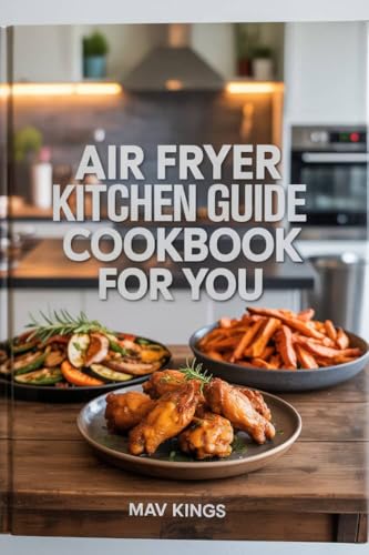Air Fryer Kitchen Guide Cookbook For You : Master Everyday Meals With Time-Saving Air Fryer Techniques