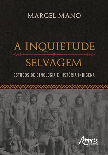 A Inquietude Selvagem: Estudos de Etnologia e História Indígena