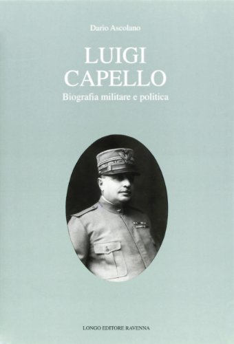 Luigi Capello. Biografia militare e politica