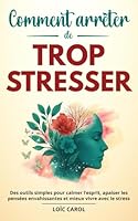 Comment Arrêter de Trop Stresser: Des outils simples pour calmer l’esprit, apaiser les pensées envahissantes et mieux vivre avec le stress (French Edition) B0F5NQHFMD Book Cover