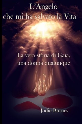 L'Angelo che mi ha salvato la vita: La vera storia di Gaia una donna ...
