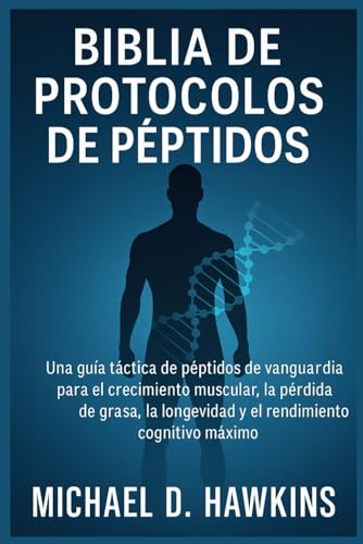 BIBLIA DE PROTOCOLOS DE PÉPTIDOS: Una guía táctica de péptidos de vanguardia para el crecimiento muscular, la pérdida de grasa, la longevidad y el rendimiento cognitivo máximo (Spanish Edition)
