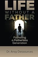 Life Without A Father: Fathering A Fatherless Generation 1505434483 Book Cover