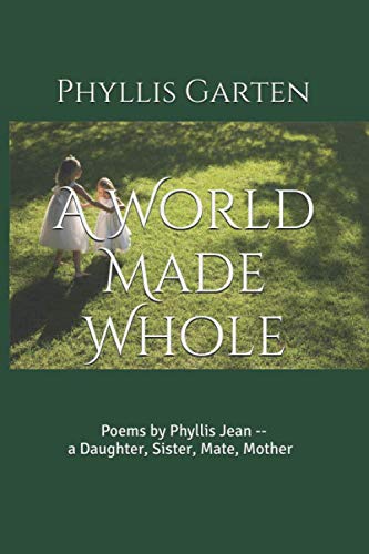 A World Made Whole: Poems by Phyllis Jean--a Daughter, Sister, Mate, Mother