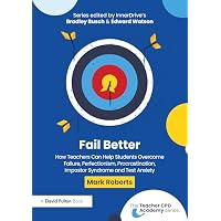 Fail Better: How Teachers Can Help Students Overcome Failure, Perfectionism, Procrastination, Imposter Syndrome and Test Anxiety