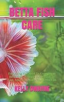 Betta Fish Care: A Simple Guide Book To Care, Feed And House Your Betta Fish B08BVWTC2Y Book Cover