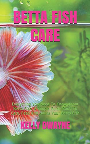 BETTA FISH CARE: A Simple Guide Book To Care, Feed And House Your Betta Fish