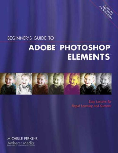 Beginner's Guide to Adobe Photoshop Elements: Easy Lessons for Rapid Learning and Success!: Written by Michelle Perkins, 2005 Edition, Publisher: Amherst Media [Paperback]