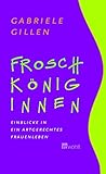 Froschköniginnen: Einblicke in ein artgerechtes Frauenleben - Gabriele Gillen